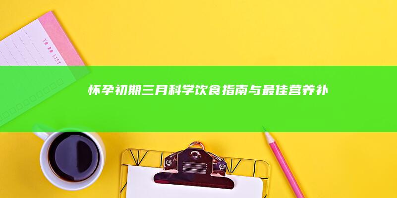 怀孕初期三月：科学饮食指南与最佳营养补充