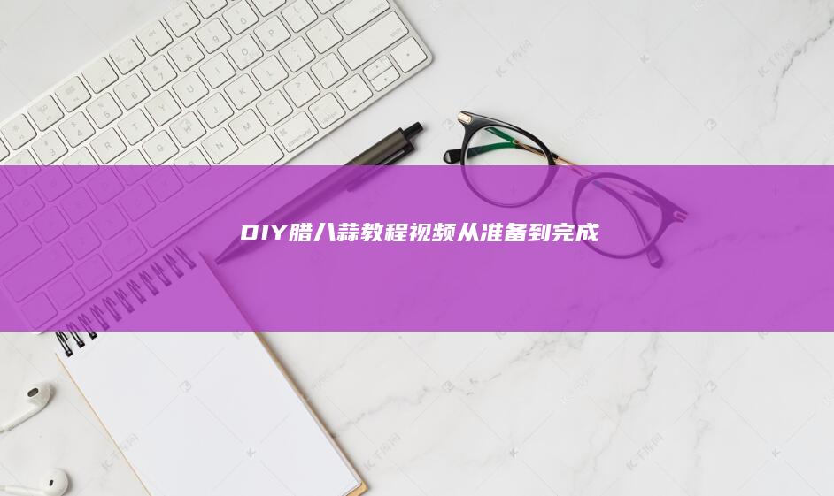 DIY腊八蒜教程视频：从准备到完成